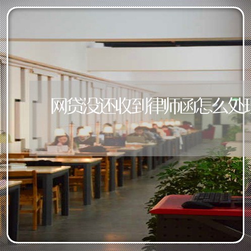网贷没还收到律师函怎么处理