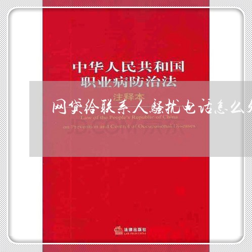 网贷给联系人骚扰电话怎么处理/2023020518983