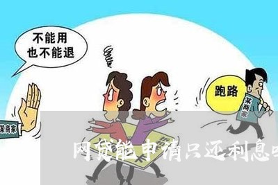 网贷能申请只还利息吗/2023120728283