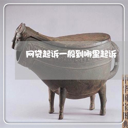 网贷起诉一般到哪里起诉 网贷起诉一般到哪里起诉