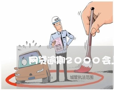 网贷逾期2000会上门催收吗 网贷逾期2000会上门催收吗