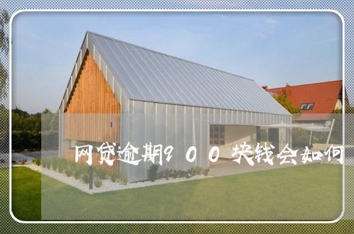 网贷逾期900块钱会如何 网贷逾期900块钱会如何