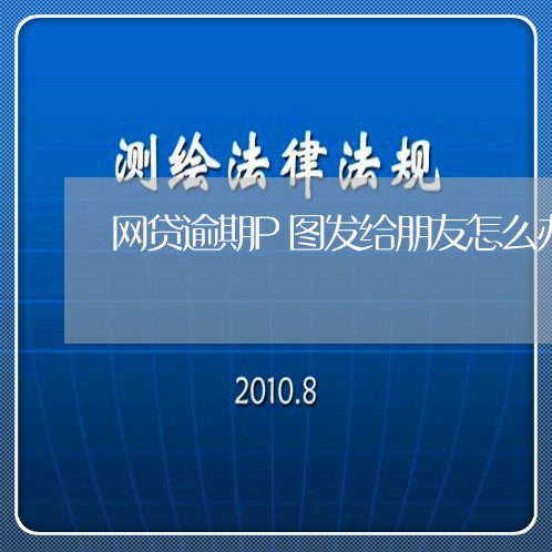 网贷逾期P图发给朋友怎么办