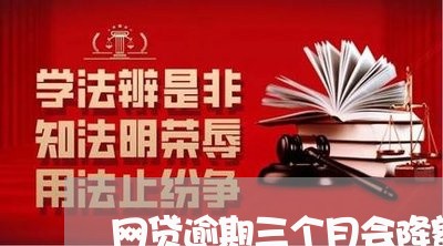 网贷逾期三个月会降额吗/2023111868261