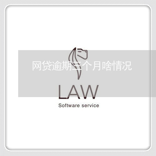 网贷逾期三个月啥情况 网贷逾期三个月啥情况