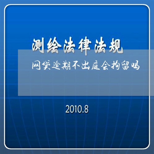 网贷逾期不出庭会拘留吗/2023082702073