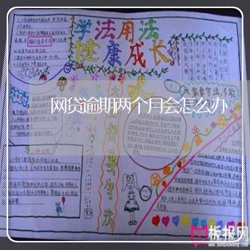 网贷逾期两个月会怎么办/2023011934026 网贷逾期两个月会怎么办/2023011934026