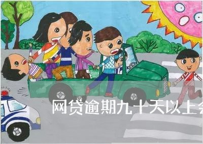 网贷逾期九十天以上会怎样 网贷逾期九十天以上会怎样