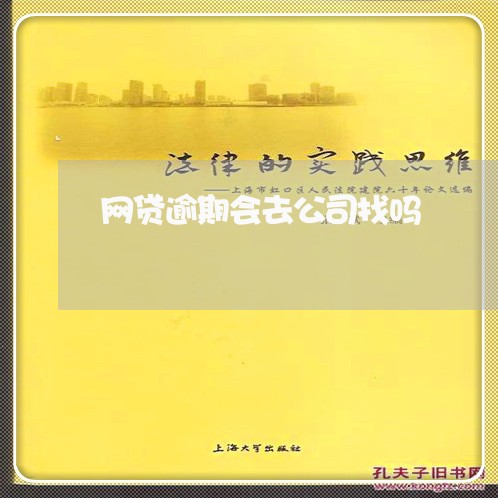网贷逾期会去公司找吗