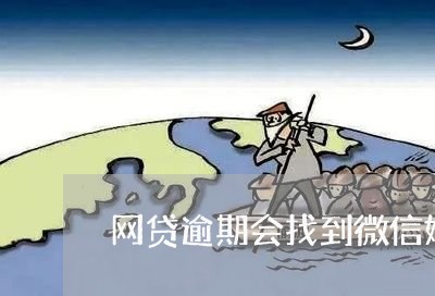 网贷逾期会找到微信好友吗/2023120328151