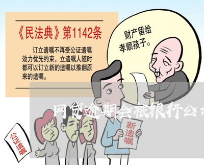 网贷逾期会被银行公示出来吗/2023120475150