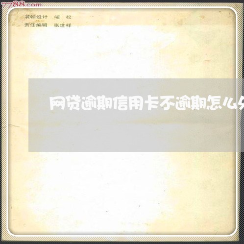 网贷逾期信用卡不逾期怎么处理 网贷逾期信用卡不逾期怎么处理