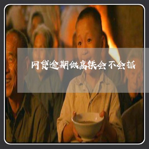 网贷逾期做高铁会不会抓