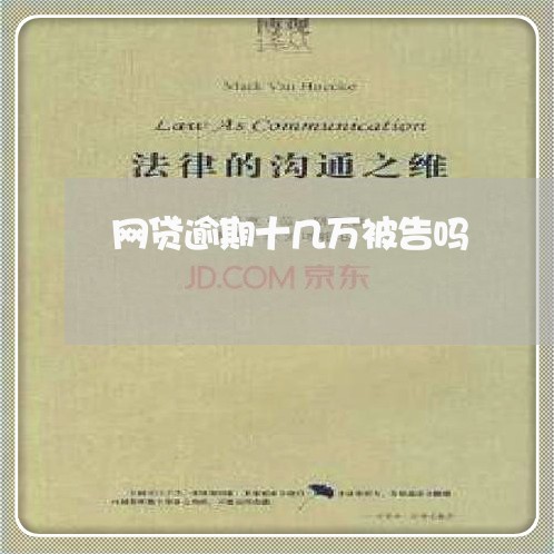 网贷逾期十几万被告吗 网贷逾期十几万被告吗