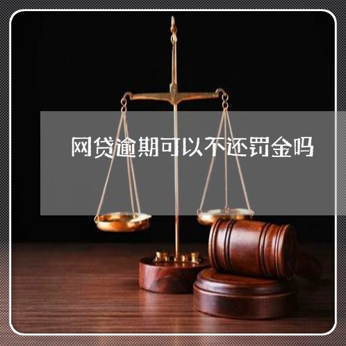 网贷逾期可以不还罚金吗 网贷逾期可以不还罚金吗