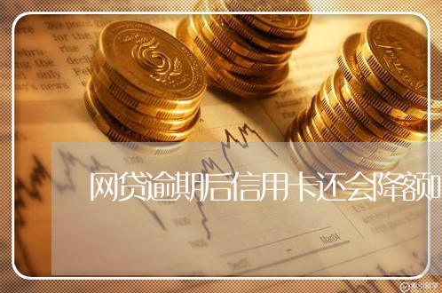 网贷逾期后信用卡还会降额吗/2023042360583