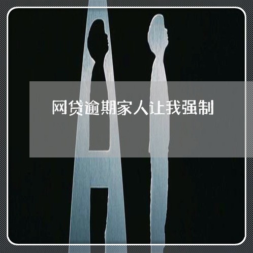 网贷逾期家人让我强制 网贷逾期家人让我强制