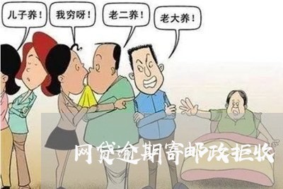 网贷逾期寄邮政拒收 网贷逾期寄邮政拒收