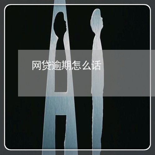 网贷逾期怎么话 网贷逾期怎么话