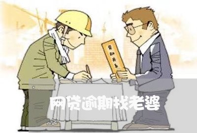 网贷逾期找老婆 网贷逾期找老婆