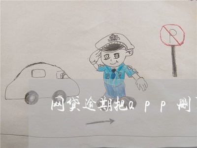 网贷逾期把app删了