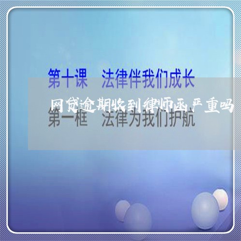 网贷逾期收到律师函严重吗/2023012771693