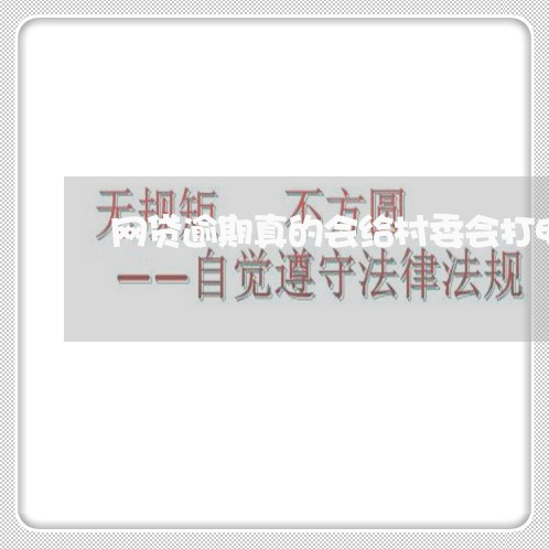 网贷逾期真的会给村委会打电话吗/2023022865869 网贷逾期真的会给村委会打电话吗/2023022865869