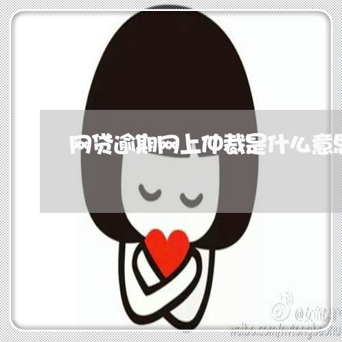 网贷逾期网上仲裁是什么意思 网贷逾期网上仲裁是什么意思