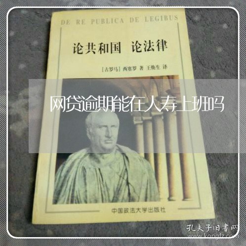 网贷逾期能在人寿上班吗 网贷逾期能在人寿上班吗