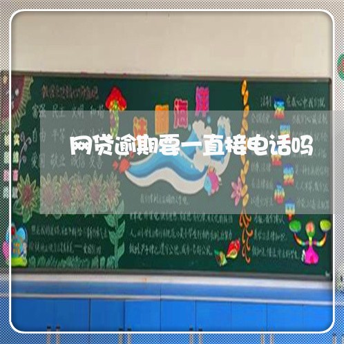 网贷逾期要一直接电话吗 网贷逾期要一直接电话吗