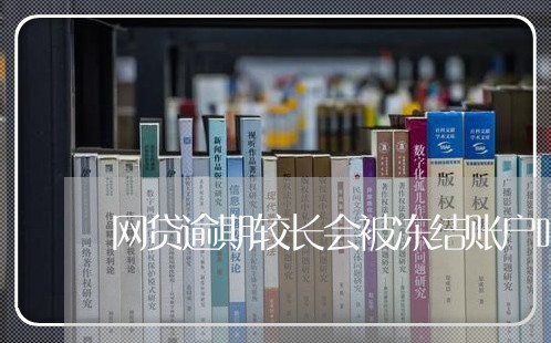 网贷逾期较长会被冻结账户吗 网贷逾期较长会被冻结账户吗