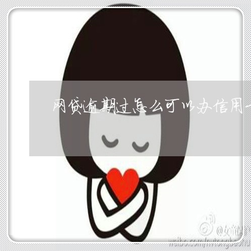 网贷逾期过怎么可以办信用卡 网贷逾期过怎么可以办信用卡