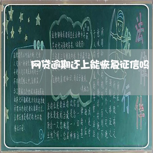 网贷逾期还上能恢复征信吗 网贷逾期还上能恢复征信吗
