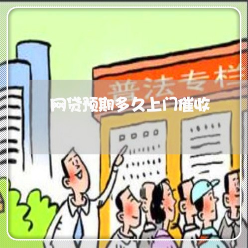 网贷预期多久上门催收 网贷预期多久上门催收