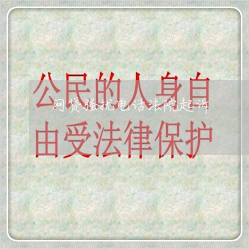 网贷骚扰电话法院起诉 网贷骚扰电话法院起诉