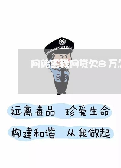 网赌害我网贷欠8万怎么办 网赌害我网贷欠8万怎么办