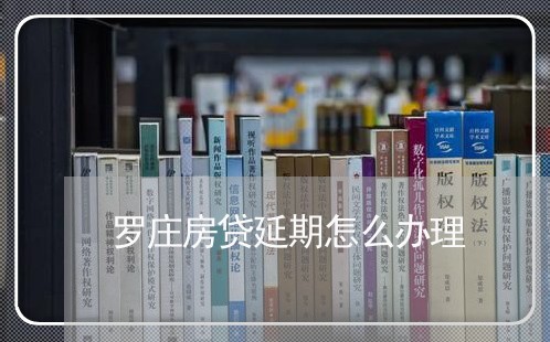 罗庄房贷延期怎么办理/2023041627938