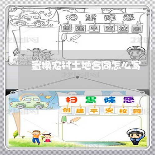 置换农村土地合同怎么写 置换农村土地合同怎么写