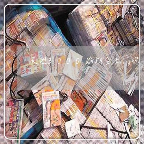 美团3000逾期会上门吗 美团3000逾期会上门吗