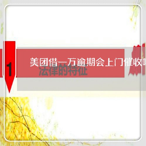 美团借一万逾期会上门催收吗 美团借一万逾期会上门催收吗