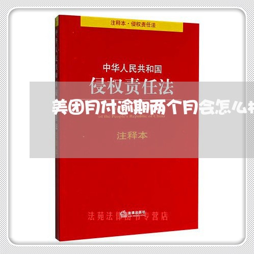 美团月付逾期两个月会怎么样/2023062959472 美团月付逾期两个月会怎么样/2023062959472