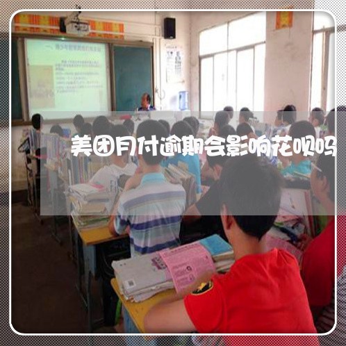 美团月付逾期会影响花呗吗 美团月付逾期会影响花呗吗
