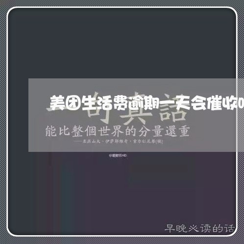 美团生活费逾期一天会催收吗 美团生活费逾期一天会催收吗