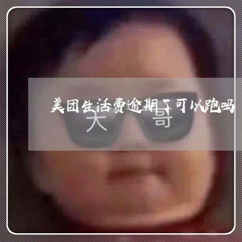 美团生活费逾期了可以跑吗