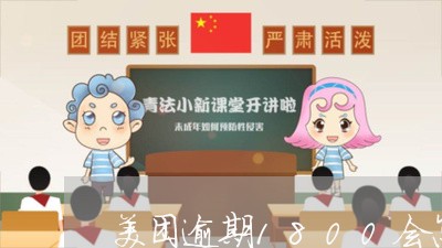 美团逾期1800会怎么样/2023091616957