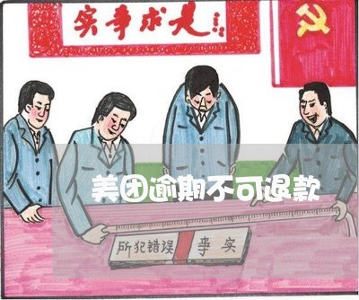 美团逾期不可退款 美团逾期不可退款