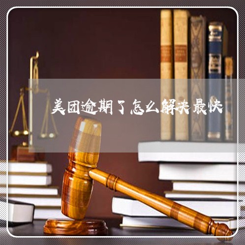 美团逾期了怎么解决最快 美团逾期了怎么解决最快