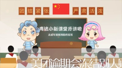 美团逾期会冻结别人账户吗/2023060668482