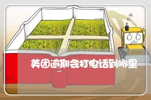 美团逾期会打电话到哪里/2023061837584 美团逾期会打电话到哪里/2023061837584