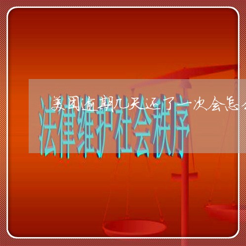 美团逾期几天还了一次会怎么样/2023060907260 美团逾期几天还了一次会怎么样/2023060907260